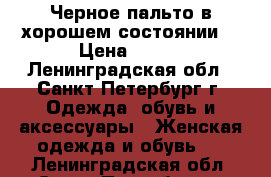 Черное пальто в хорошем состоянии) › Цена ­ 500 - Ленинградская обл., Санкт-Петербург г. Одежда, обувь и аксессуары » Женская одежда и обувь   . Ленинградская обл.,Санкт-Петербург г.